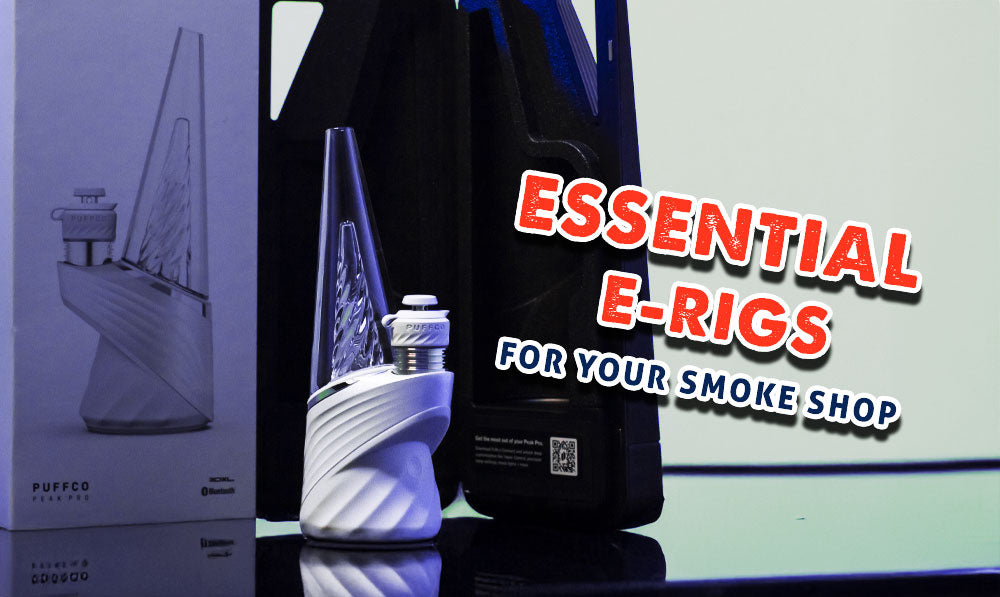 Essential E-Rigs For Your Smoke Shop